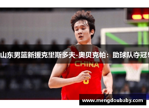 山东男篮新援克里斯多夫-奥贝克帕：助球队夺冠！