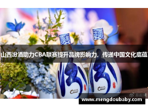 山西汾酒助力CBA联赛提升品牌影响力，传递中国文化底蕴