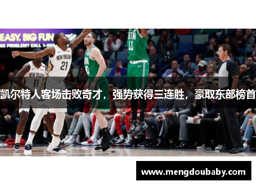 凯尔特人客场击败奇才，强势获得三连胜，豪取东部榜首
