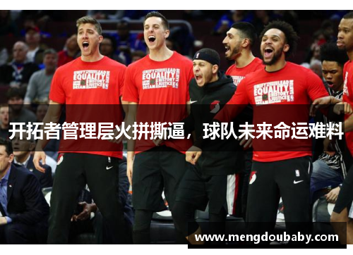 开拓者管理层火拼撕逼，球队未来命运难料