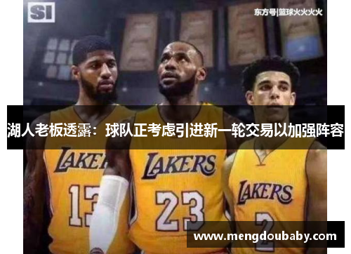 湖人老板透露：球队正考虑引进新一轮交易以加强阵容