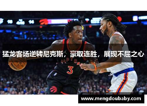 猛龙客场逆转尼克斯，豪取连胜，展现不屈之心