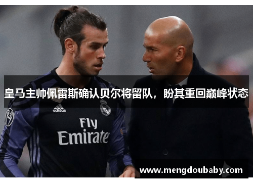 皇马主帅佩雷斯确认贝尔将留队，盼其重回巅峰状态