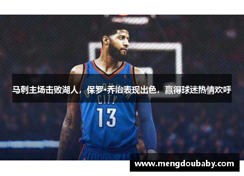 马刺主场击败湖人，保罗·乔治表现出色，赢得球迷热情欢呼