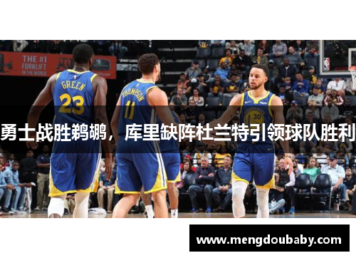 勇士战胜鹈鹕，库里缺阵杜兰特引领球队胜利