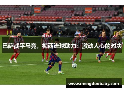 巴萨战平马竞，梅西进球助力：激动人心的对决
