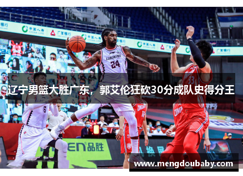 辽宁男篮大胜广东，郭艾伦狂砍30分成队史得分王
