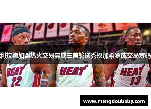 利拉德加盟热火交易完成三首轮选秀权加希罗成交易筹码