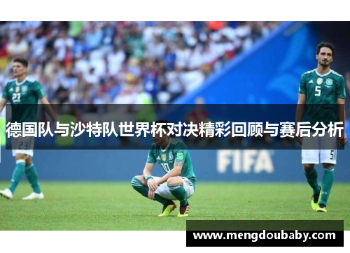 德国队与沙特队世界杯对决精彩回顾与赛后分析