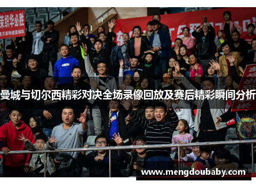 曼城与切尔西精彩对决全场录像回放及赛后精彩瞬间分析