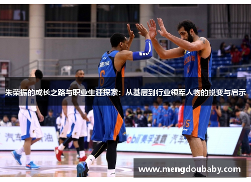 朱荣振的成长之路与职业生涯探索：从基层到行业领军人物的蜕变与启示