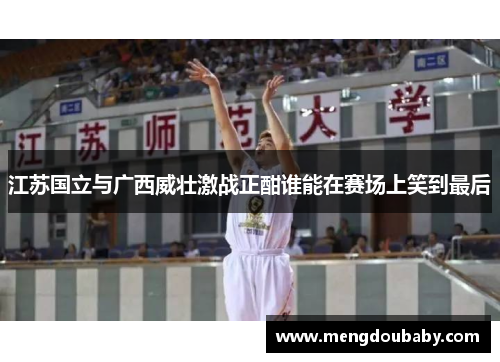 江苏国立与广西威壮激战正酣谁能在赛场上笑到最后