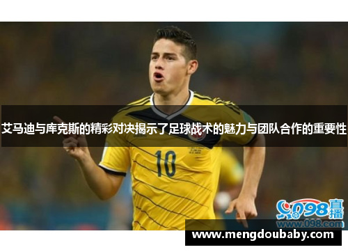 艾马迪与库克斯的精彩对决揭示了足球战术的魅力与团队合作的重要性