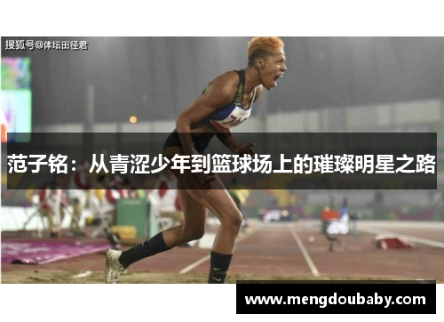 范子铭：从青涩少年到篮球场上的璀璨明星之路