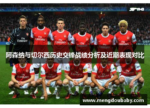 阿森纳与切尔西历史交锋战绩分析及近期表现对比