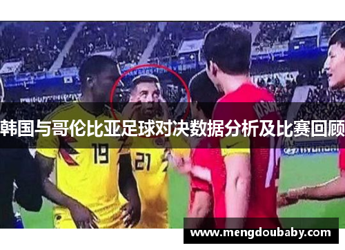 韩国与哥伦比亚足球对决数据分析及比赛回顾