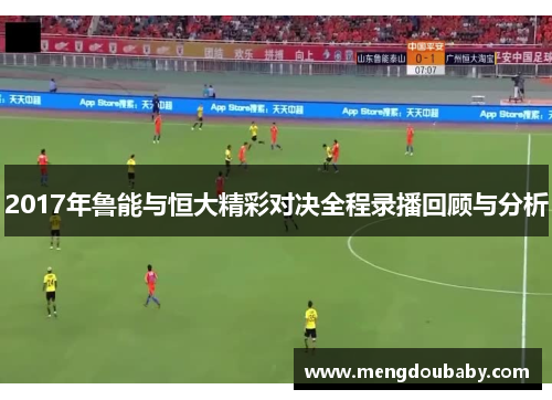 2017年鲁能与恒大精彩对决全程录播回顾与分析