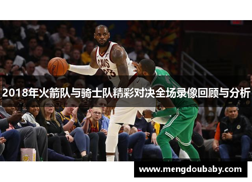 2018年火箭队与骑士队精彩对决全场录像回顾与分析