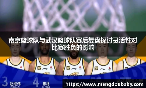 南京篮球队与武汉篮球队赛后复盘探讨灵活性对比赛胜负的影响