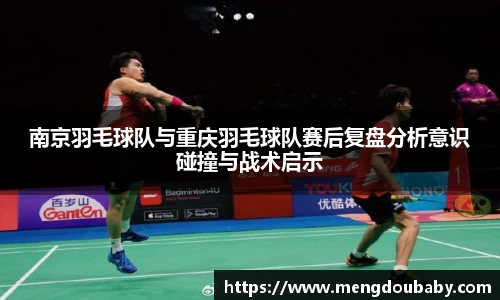 南京羽毛球队与重庆羽毛球队赛后复盘分析意识碰撞与战术启示