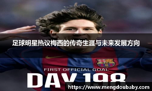 足球明星热议梅西的传奇生涯与未来发展方向