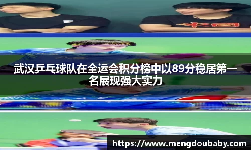 武汉乒乓球队在全运会积分榜中以89分稳居第一名展现强大实力