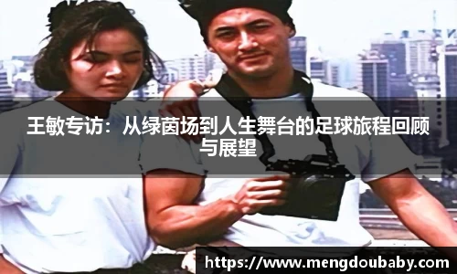 王敏专访：从绿茵场到人生舞台的足球旅程回顾与展望