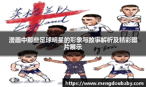 漫画中那些足球明星的形象与故事解析及精彩图片展示